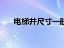 电梯井尺寸一般是多少（电梯井尺寸）