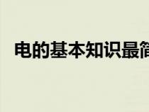 电的基本知识最简单解释（电的基本知识）