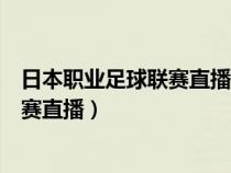 日本职业足球联赛直播现场直播川崎前锋（日本职业足球联赛直播）