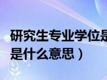 研究生专业学位是指专硕吗（研究生专业学位是什么意思）