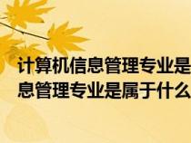 计算机信息管理专业是属于什么类别的专业学科（计算机信息管理专业是属于什么类别的专业）