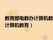 教育部电教办计算机教育培训基地（国家教育部官网电教办计算机教育）