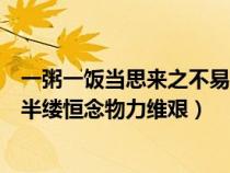 一粥一饭当思来之不易完整版（一粥一饭当思来之不易半丝半缕恒念物力维艰）