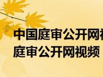 中国庭审公开网视频可以申请删除吗?（中国庭审公开网视频）