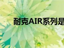 耐克AIR系列是板鞋吗（耐克air系列）