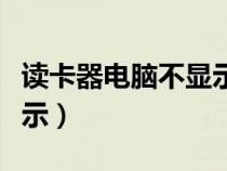 读卡器电脑不显示怎么回事（读卡器电脑不显示）