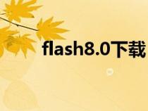 flash8.0下载（flash8下载电脑版）