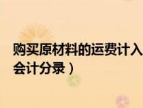 购买原材料的运费计入哪里（购买原材料产生的运费怎么做会计分录）