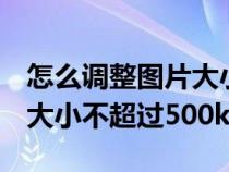 怎么调整图片大小不超过3M（怎么调整图片大小不超过500k）