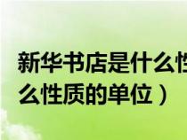 新华书店是什么性质的单位啊（新华书店是什么性质的单位）