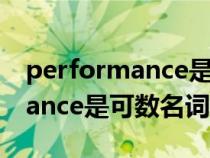 performance是可数还是不可数（performance是可数名词吗）