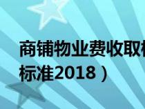 商铺物业费收取标准2023（商铺物业费收取标准2018）