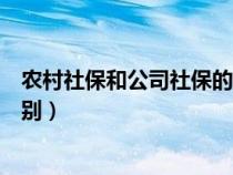 农村社保和公司社保的区别（农村社保和公司社保有什么区别）