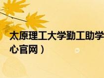 太原理工大学勤工助学官网登录（太原理工大学勤工助学中心官网）