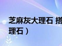 芝麻灰大理石 搭配什么颜色好看（芝麻灰大理石）