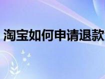 淘宝如何申请退款金额（淘宝如何申请退款）