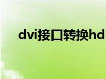 dvi接口转换hdmi（hdmi接口怎么用）