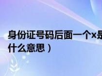 身份证号码后面一个x是什么意思（身份证号码后面有个X是什么意思）