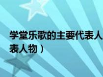 学堂乐歌的主要代表人物是以下哪几位（学堂乐歌的主要代表人物）