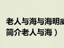 老人与海与海明威的人生经历的联系（海明威简介老人与海）