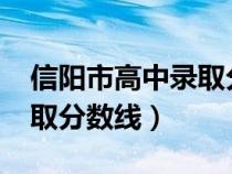 信阳市高中录取分数线2022（信阳市高中录取分数线）