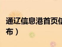 通辽信息港首页信息发布（通辽信息港信息发布）