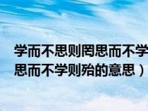 学而不思则罔思而不学则殆的意思是谁说的（学而不思则罔思而不学则殆的意思）