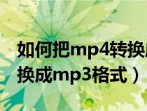 如何把mp4转换成mp3格式（如何将mp4转换成mp3格式）