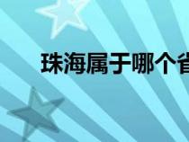 珠海属于哪个省份（珠海属于哪个省）