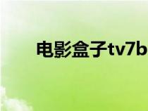 电影盒子tv7box最新版（电影盒子）