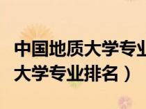 中国地质大学专业排名一览表最新（中国地质大学专业排名）