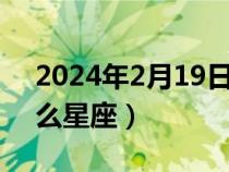 2024年2月19日是什么星座（2月19日是什么星座）