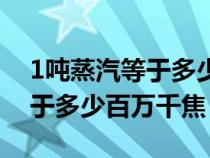 1吨蒸汽等于多少百万千焦能量（1吨蒸汽等于多少百万千焦）