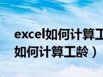 excel如何计算工龄 第一年也算一年（excel如何计算工龄）