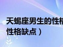 天蝎座男生的性格缺点和优点（天蝎座男生的性格缺点）