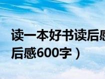 读一本好书读后感600字初中（读一本好书读后感600字）