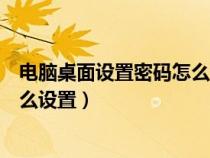 电脑桌面设置密码怎么设置密码锁屏（电脑桌面设置密码怎么设置）