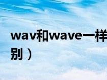 wav和wave一样吗（WMA和WAV有什么区别）