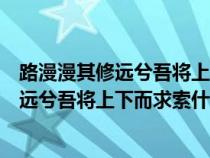 路漫漫其修远兮吾将上下而求索什么意思书法（路漫漫其修远兮吾将上下而求索什么意思）