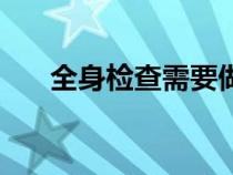 全身检查需要做哪些项目（全身检查）