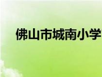 佛山市城南小学官网（佛山市城南小学）