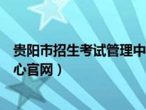 贵阳市招生考试管理中心官方网站（贵阳市招生考试管理中心官网）