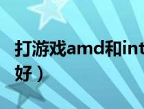 打游戏amd和intel哪个好（amd和intel哪个好）