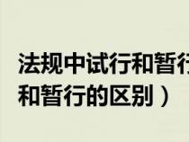 法规中试行和暂行的区别是什么（法规中试行和暂行的区别）