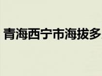 青海西宁市海拔多少米高（西宁海拔多少米）