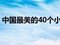 中国最美的40个小镇（中国最美100个小镇）