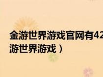 金游世界游戏官网有428.3版本官方最新游戏大厅吗.cc（金游世界游戏）