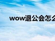 wow退公会怎么退（wow怎么退工会）