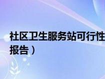 社区卫生服务站可行性报告怎么写（社区卫生服务站可行性报告）