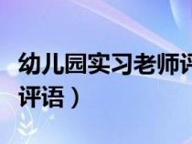 幼儿园实习老师评语怎么写（幼儿园实习老师评语）